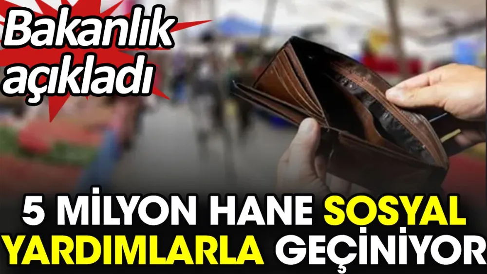  5 milyon hane sosyal yardımlarla geçiniyor...