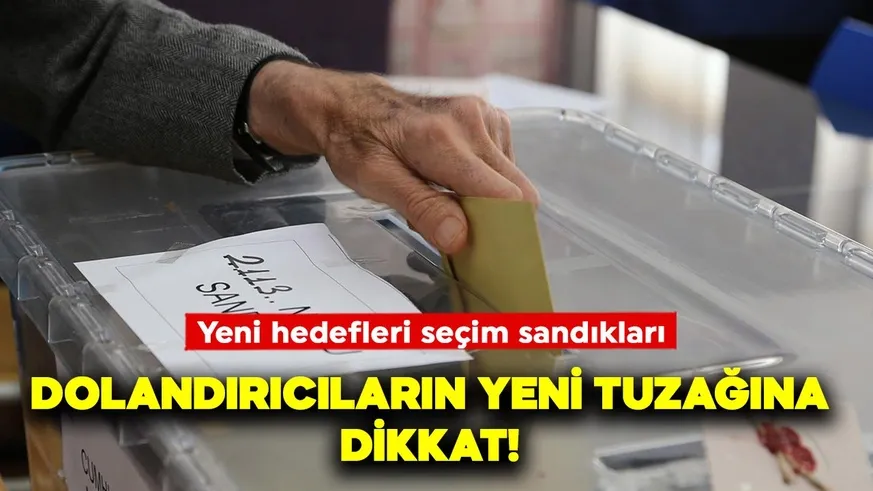 Seçimi fırsat bilen dolandırıcılar yeni taktikler geliştiriyor!  