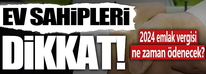 Ev sahiplerinin dikkatine! 2024 emlak vergisi ne zaman ödenecek?