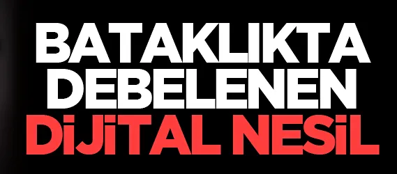 Bataklıkta debelenen dijital nesil...