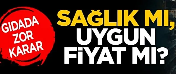Gıdada zor karar: Sağlık mı, uygun fiyat mı?