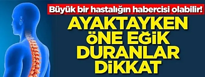 Büyük bir hastalığın habercisi olabilir! Ayaktayken öne eğik duranlar dikkat!