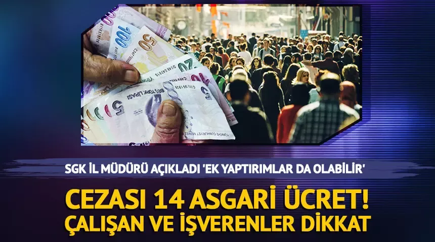 Cezası 14 asgari ücret! Çalışan ve işverenler dikkat, SGK İl Müdürü açıkladı 