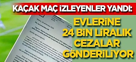 Kaçak maç izleyenler yandı: Evlerine 24 bin liralık cezalar gönderiliyor