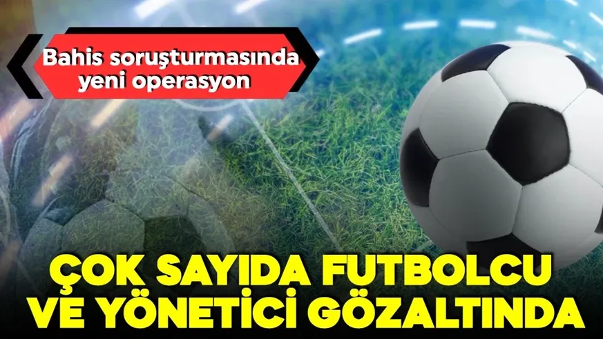 Çok sayıda futbolcu başkan ve yönetici gözaltına alındı...