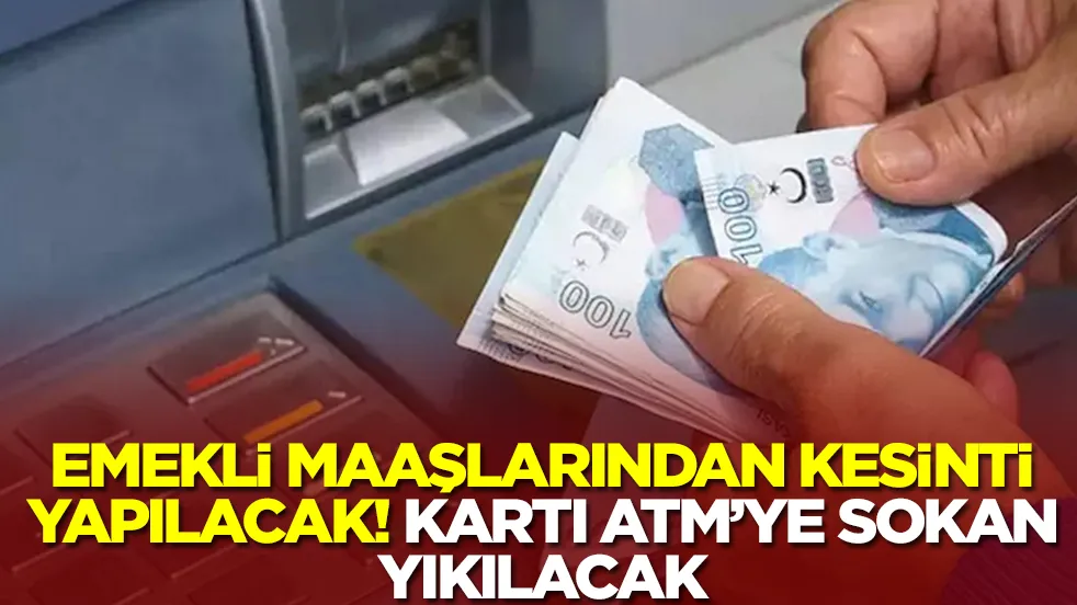 Emekli maaşlarından kesinti yapılacak! Kartını ATM