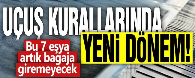 Uçuş kurallarında yeni dönem! Bu 7 eşya artık bagaja giremeyecek