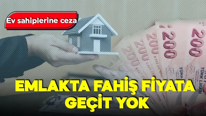 Emlakta fahiş fiyata geçit yok! Ev sahiplerine ceza!