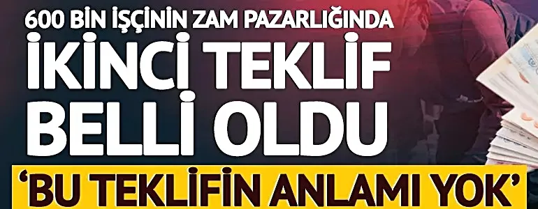 600 bin işçinin zam pazarlığında ikinci teklif belli oldu