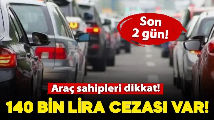 Araç sahipleri dikkat! Son 2 gün kaldı: 140 bin lira cezası var!
