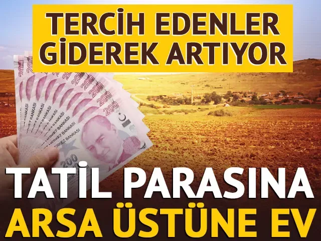 Tatil parasına arsa üstüne ev! Tercih edenler giderek artıyor...