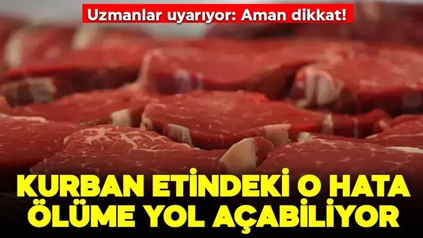 Kurban etinde yapılan o hata ölüme bile yol açabiliyor!