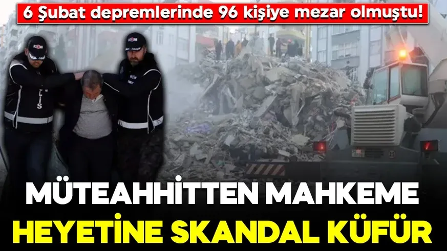 96 kişiye mezar olan apartmanın müteahhitti mahkemeye heyetine küfretti