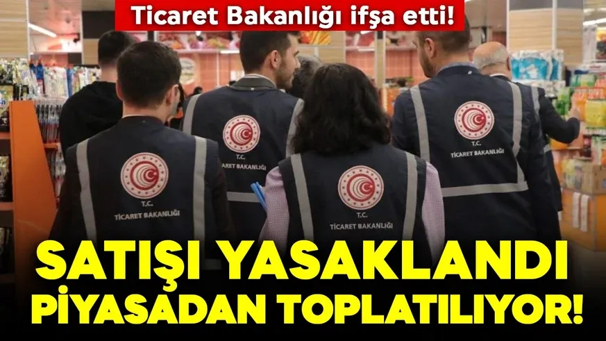 Ticaret Bakanlığı ifşa etti! Satışı yasaklandı piyasadan toplatılıyor