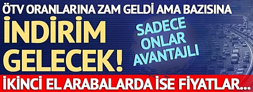 ÖTV oranlarına zam geldi ama bazısına indirim gelecek! Sadece onlar avantajlı konumda...