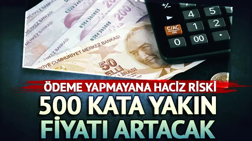 Ödeme yapmazsanız haciz gelebilir, yarından itibaren 500 kata yakın fiyatı artacak