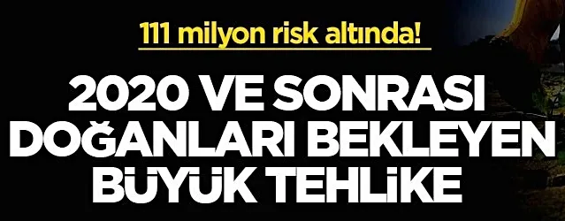 2020 ve sonrası doğanları bekleyen büyük tehlike!