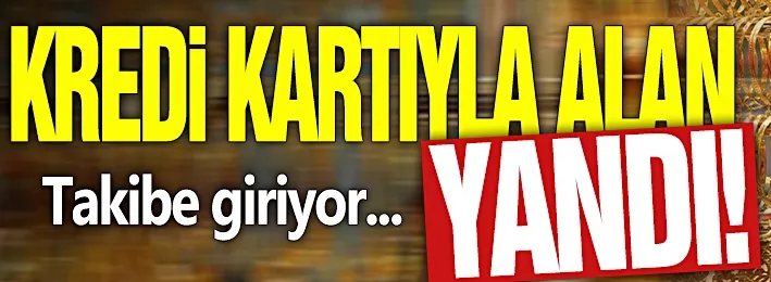 Kredi kartıyla alan yandı! Takibe giriyor...