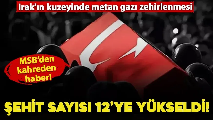 Metan gazından şehit olan askerlerimin sayısı 12