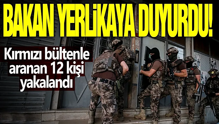  Kırmızı bültenle aranan 12 kişi yakalandı...