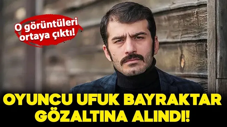 Ünlü oyuncu Ufuk Bayraktar gözaltına alındı!
