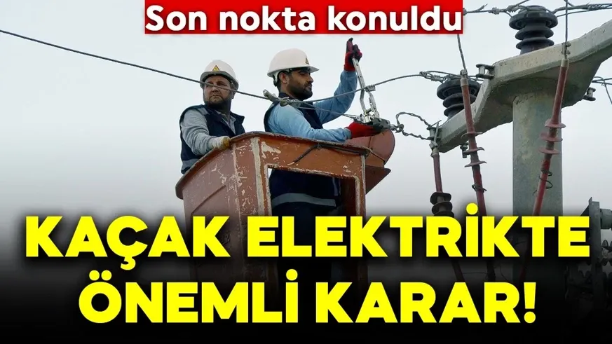 Kaçak elektrikte önemli karar! Son nokta konuldu...