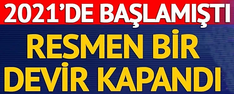 2021 yılında başlamıştı! Resmen bir devir kapandı