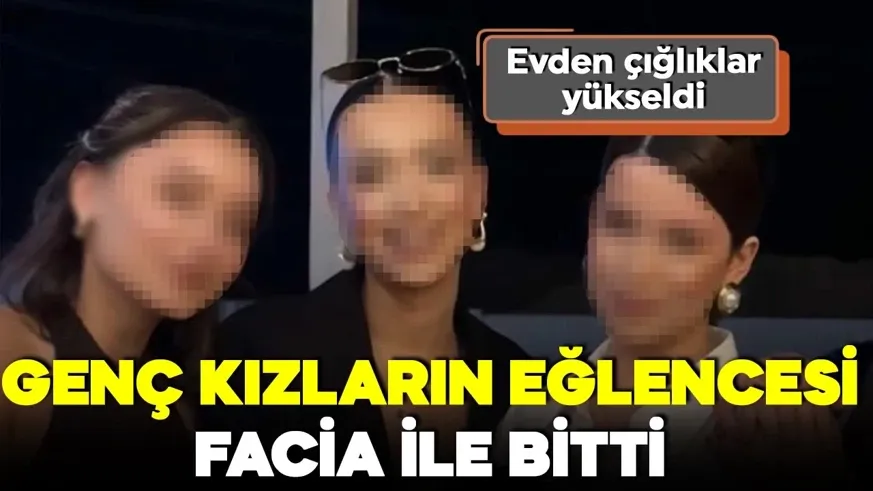 3 genç kızın eğlencesi facia ile bitti!