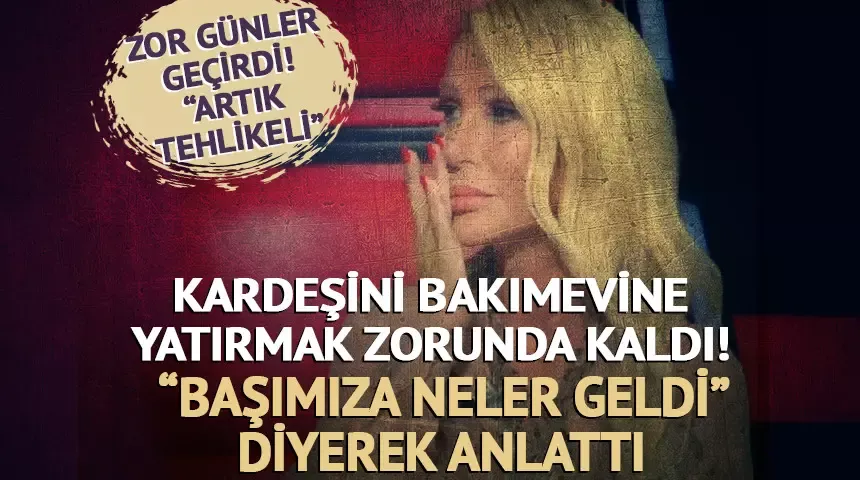 Seda Sayan kardeşini bakımevine yatırdı! 
