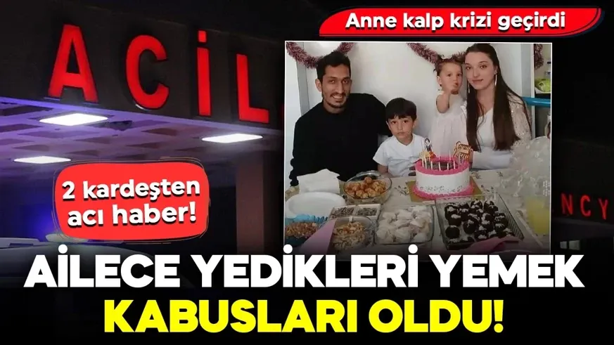 Ailece yedikleri yemek  bir ocağı söndürdü! Anne kalp krizi geçirdi: İki kardeş kurtarılamadı