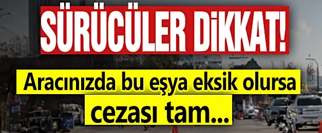 Sürücüler dikkat! Aracınızda bu eşya eksik olursa cezası tam...