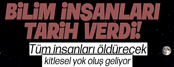 Tüm insanları öldürecek kitlesel yok oluş geliyor