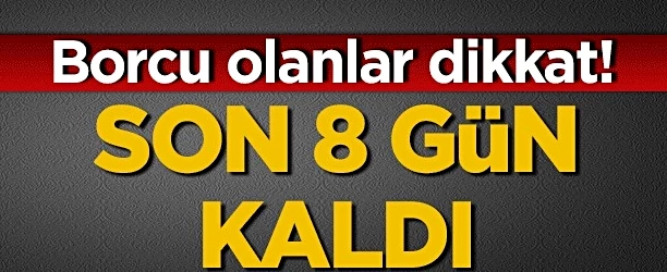 Borcu olanlar dikkat! Son 8 gün…