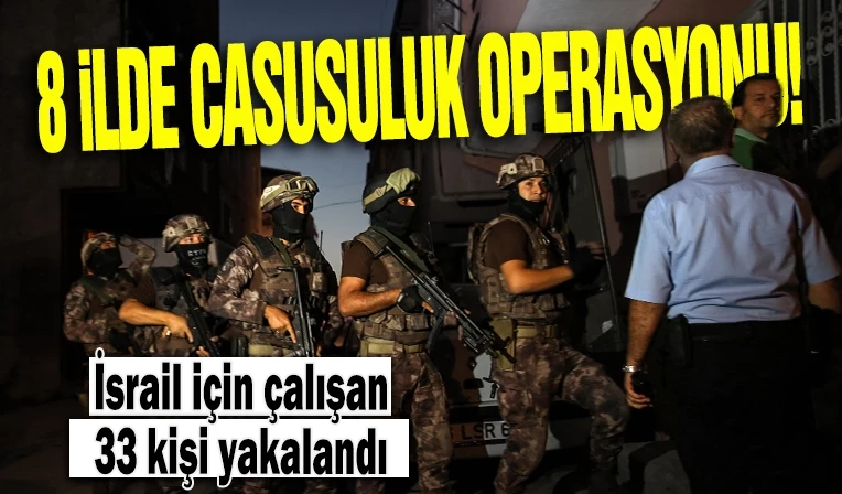 8 ilde casusluk operasyonu! İsrail için çalışan 33 kişi yakalandı