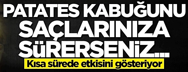 Patates kabuğunu saçlarınıza sürerseniz...