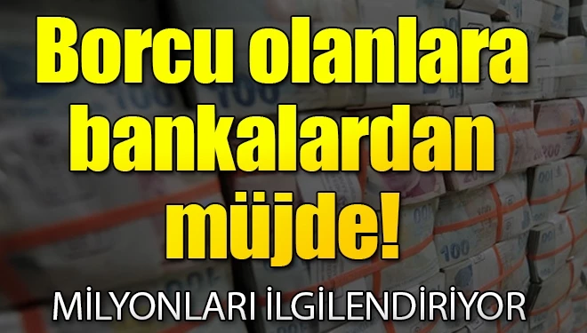 Borcu olanlara bankalardan müjde!