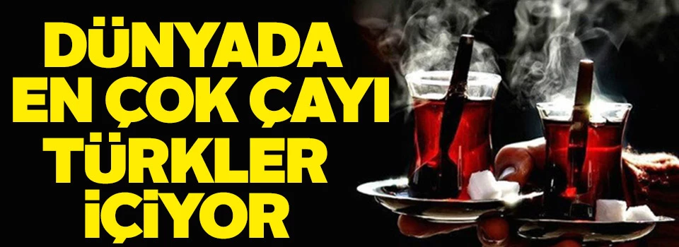 Dünyada en çok çayı Türkler içiyor! İşte listenin tamamı