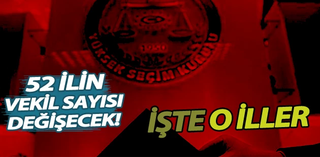 52 ilin vekil sayısı değişecek! İşte o iller!