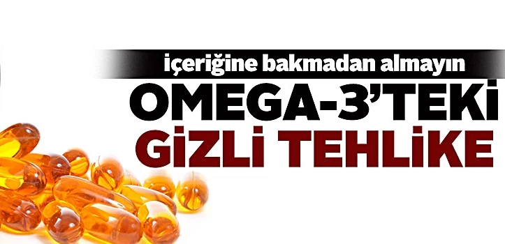 Omega-3 zararlı meteryaller içeriyorsa almayın!