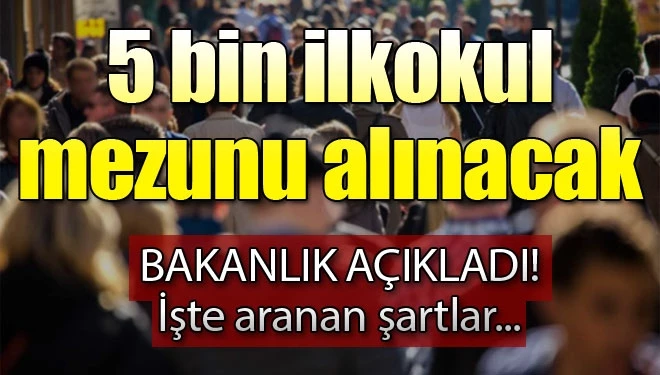 Bakanlık açıkladı! 5 bin ilkokul mezunu alınacak