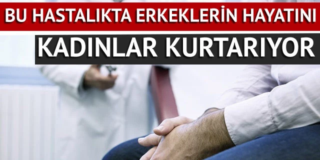 Bu hastalıkta erkeklerin hayatını kadınlar kurtarıyor!